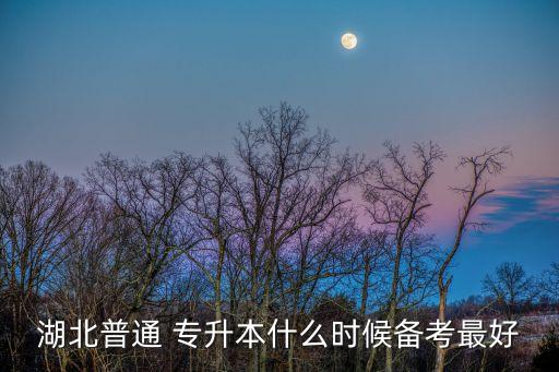 湖北普通 專(zhuān)升本什么時(shí)候備考最好