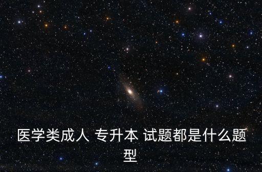 醫(yī)學類成人 專升本 試題都是什么題型