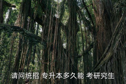 請(qǐng)問(wèn)統(tǒng)招 專升本多久能 考研究生