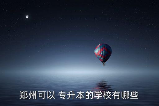 鄭州可以 專升本的學校有哪些