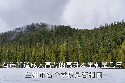 有誰(shuí)知道成人高考的高升本學(xué)制是幾年 蘭州市各個(gè)學(xué)校是否相同