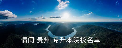 請問 貴州 專升本院校名單