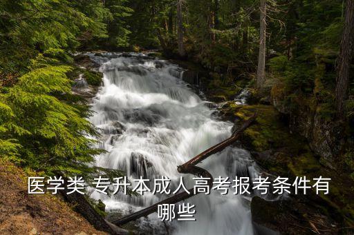  醫(yī)學(xué)類 專升本成人高考報(bào)考條件有哪些