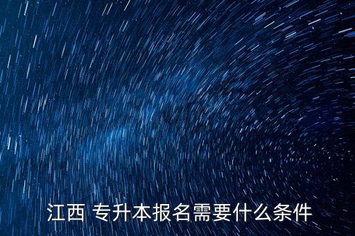  江西 專(zhuān)升本報(bào)名需要什么條件