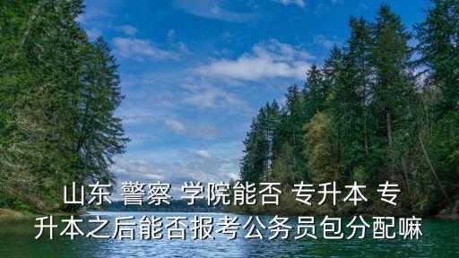 專(zhuān)升本進(jìn)山東警察學(xué)院,山東警察學(xué)院專(zhuān)升本錄取分?jǐn)?shù)線
