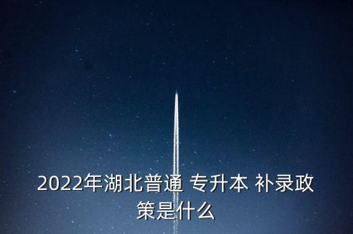 2022年湖北普通 專(zhuān)升本 補(bǔ)錄政策是什么