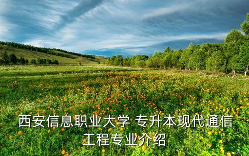  西安信息職業(yè)大學 專升本現(xiàn)代通信工程專業(yè)介紹