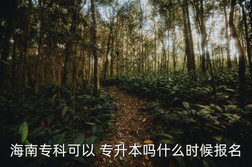 海南?？瓶梢?專升本嗎什么時(shí)候報(bào)名