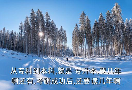 從?？频奖究?就是 專升本,要幾年啊還有,考研成功后,還要讀幾年啊