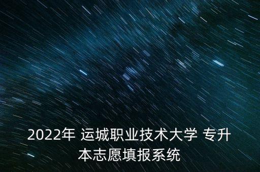 2022年 運(yùn)城職業(yè)技術(shù)大學(xué) 專(zhuān)升本志愿填報(bào)系統(tǒng)