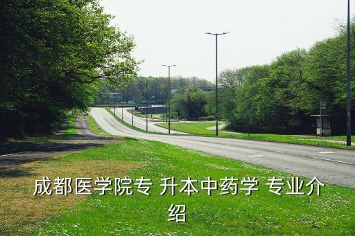  成都醫(yī)學(xué)院專(zhuān) 升本中藥學(xué) 專(zhuān)業(yè)介紹