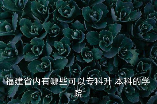 福建省內(nèi)有哪些可以?？粕?本科的學院