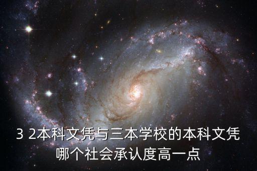 3 2本科文憑與三本學(xué)校的本科文憑哪個社會承認(rèn)度高一點(diǎn)