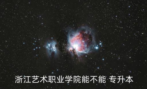  浙江藝術(shù)職業(yè)學(xué)院能不能 專(zhuān)升本