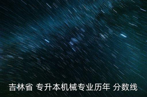 吉林省 專升本機械專業(yè)歷年 分數線