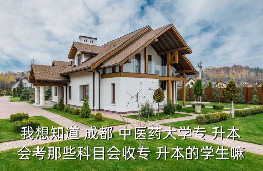 我想知道 成都 中醫(yī)藥大學(xué)專(zhuān) 升本會(huì)考那些科目會(huì)收專(zhuān) 升本的學(xué)生嘛