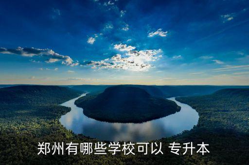 鄭州有哪些學?？梢?專升本