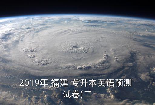 2019年 福建 專升本英語(yǔ)預(yù)測(cè) 試卷(二