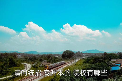 請(qǐng)問統(tǒng)招 專升本的 院校有哪些