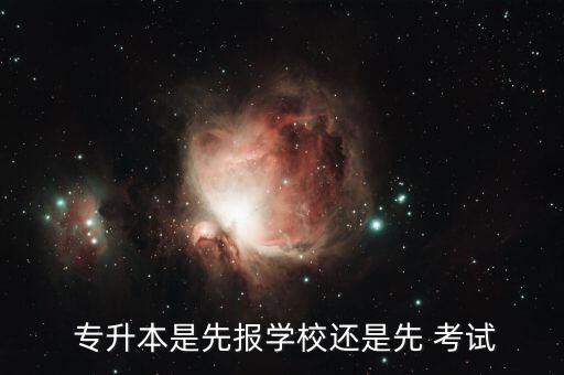  專升本是先報(bào)學(xué)校還是先 考試