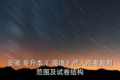 安徽 專升本《 英語》成人高考復習范圍及試卷結構
