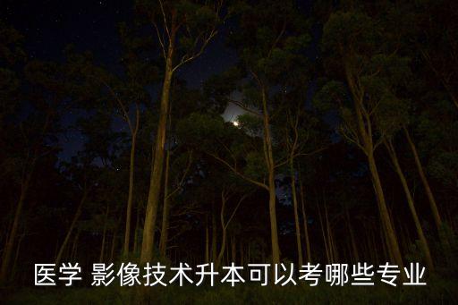 醫(yī)學(xué) 影像技術(shù)升本可以考哪些專(zhuān)業(yè)