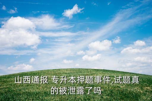  山西通報 專升本押題事件,試題真的被泄露了嗎