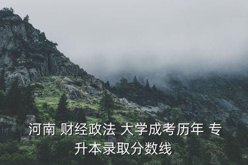 河南財(cái)經(jīng)大學(xué)有專(zhuān)升本嗎,河南政法財(cái)經(jīng)大學(xué)成人高考專(zhuān)升本