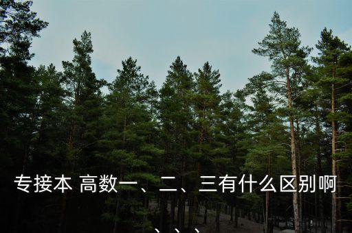 專接本 高數(shù)一、二、三有什么區(qū)別啊、、、