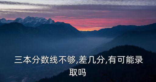 三本分數(shù)線不夠,差幾分,有可能錄取嗎