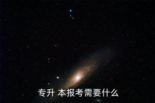  專升 本報(bào)考需要什么