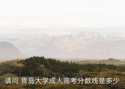 請(qǐng)問(wèn) 青島大學(xué)成人高考分?jǐn)?shù)線是多少