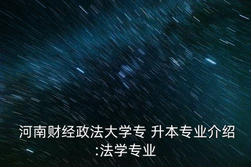  河南財經(jīng)政法大學(xué)專 升本專業(yè)介紹:法學(xué)專業(yè)