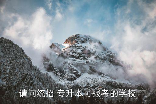 請問統(tǒng)招 專升本可報(bào)考的學(xué)校