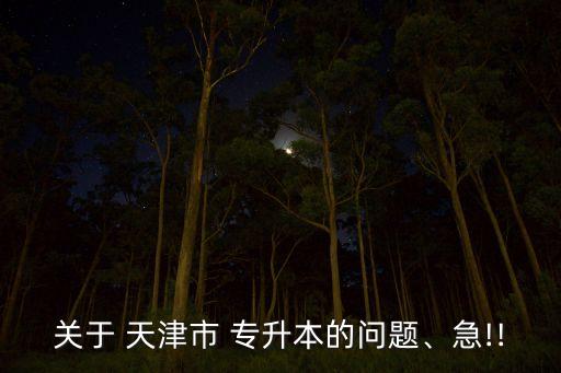 關(guān)于 天津市 專升本的問題、急!!