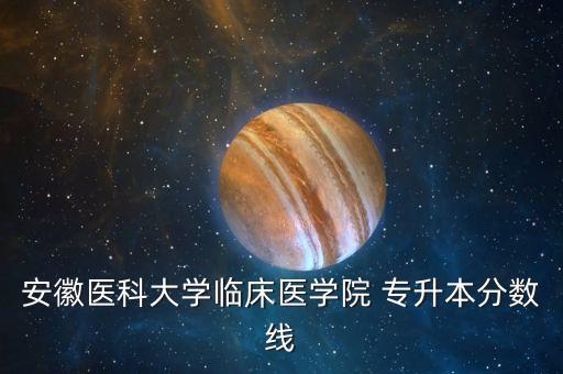 安徽醫(yī)科大學(xué)臨床醫(yī)學(xué)院 專(zhuān)升本分?jǐn)?shù)線
