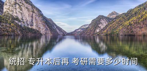 統(tǒng)招 專升本后再 考研需要多少時(shí)間