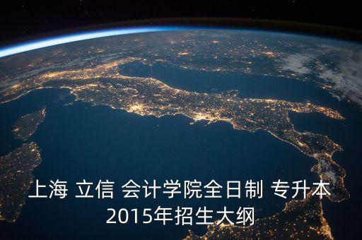 上海 立信 會計學(xué)院全日制 專升本2015年招生大綱
