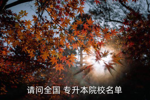 請(qǐng)問全國(guó) 專升本院校名單
