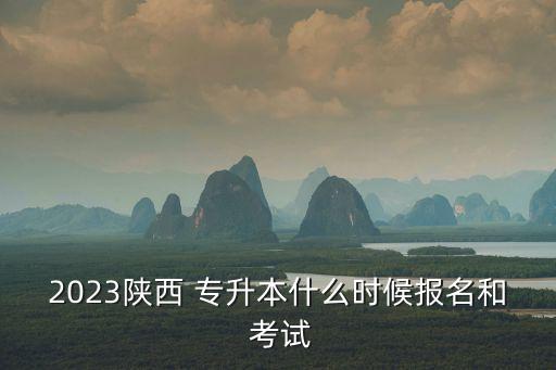2023陜西 專升本什么時候報(bào)名和 考試