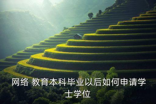  網(wǎng)絡(luò) 教育本科畢業(yè)以后如何申請(qǐng)學(xué)士學(xué)位
