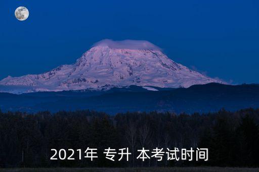 2021年 專(zhuān)升 本考試時(shí)間