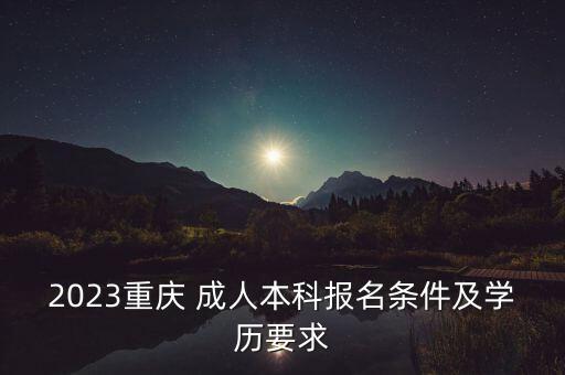 2023重慶 成人本科報名條件及學歷要求