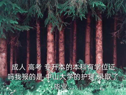  成人 高考 專升本的本科有學位證嗎我報的是 中山大學的護理,錄取了,畢業(yè)...