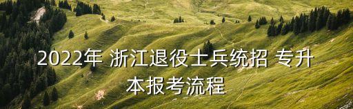 2022年 浙江退役士兵統(tǒng)招 專(zhuān)升本報(bào)考流程