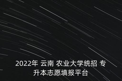 2022年 云南 農(nóng)業(yè)大學(xué)統(tǒng)招 專(zhuān)升本志愿填報(bào)平臺(tái)