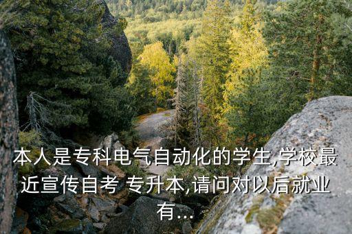 本人是?？齐姎庾詣踊膶W生,學校最近宣傳自考 專升本,請問對以后就業(yè)有...