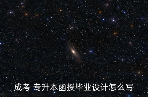 成考 專升本函授畢業(yè)設計怎么寫