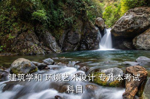 建筑學(xué)和 環(huán)境藝術(shù)設(shè)計 專升本考試科目