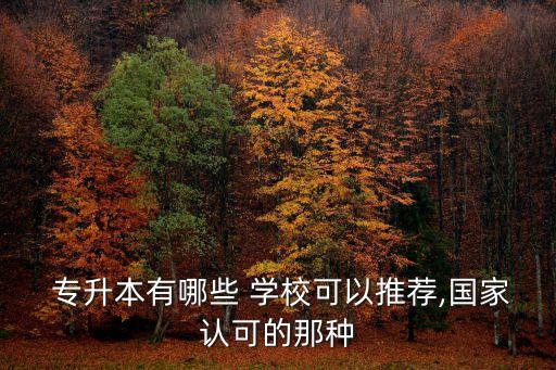  專升本有哪些 學(xué)?？梢酝扑],國(guó)家認(rèn)可的那種